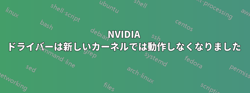 NVIDIA ドライバーは新しいカーネルでは動作しなくなりました