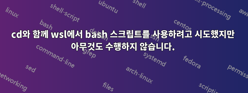 cd와 함께 wsl에서 bash 스크립트를 사용하려고 시도했지만 아무것도 수행하지 않습니다.