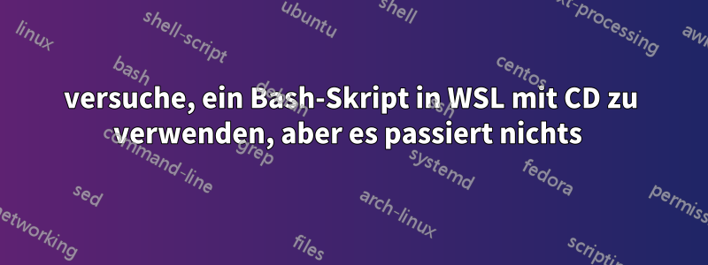 versuche, ein Bash-Skript in WSL mit CD zu verwenden, aber es passiert nichts 