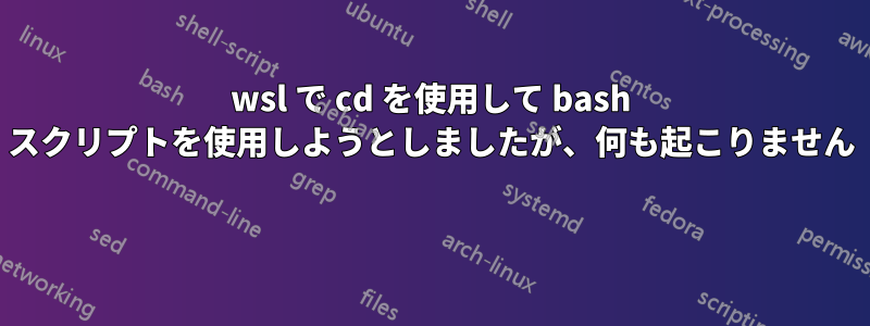 wsl で cd を使用して bash スクリプトを使用しようとしましたが、何も起こりません 