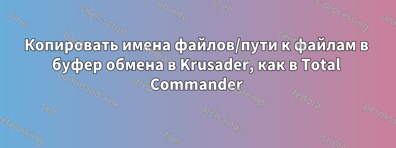 Копировать имена файлов/пути к файлам в буфер обмена в Krusader, как в Total Commander