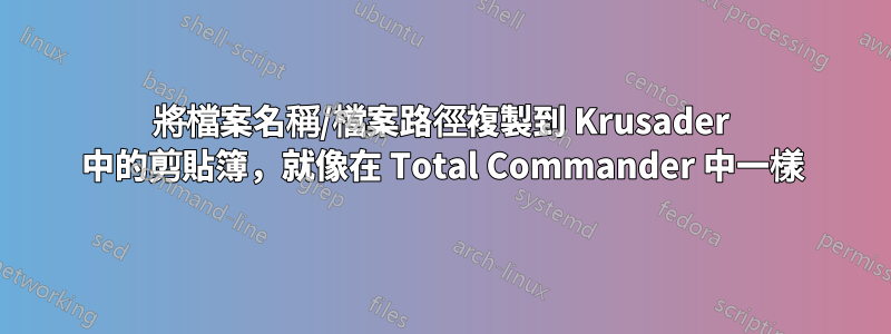 將檔案名稱/檔案路徑複製到 Krusader 中的剪貼簿，就像在 Total Commander 中一樣