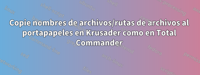 Copie nombres de archivos/rutas de archivos al portapapeles en Krusader como en Total Commander