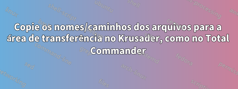 Copie os nomes/caminhos dos arquivos para a área de transferência no Krusader, como no Total Commander