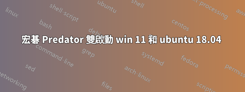 宏碁 Predator 雙啟動 win 11 和 ubuntu 18.04