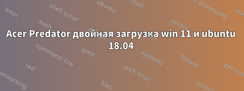 Acer Predator двойная загрузка win 11 и ubuntu 18.04