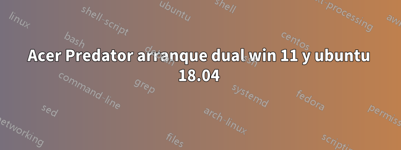 Acer Predator arranque dual win 11 y ubuntu 18.04