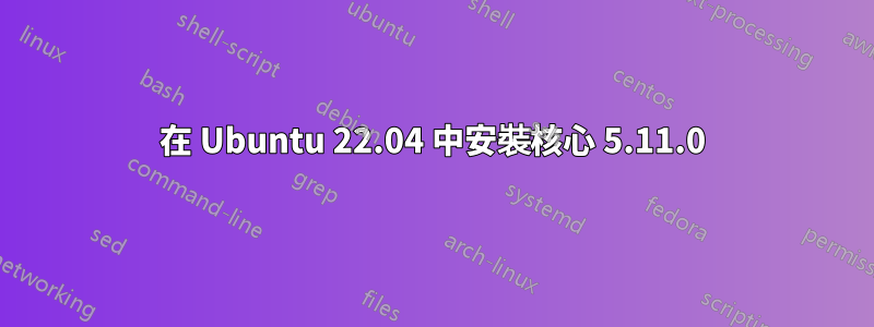 在 Ubuntu 22.04 中安裝核心 5.11.0