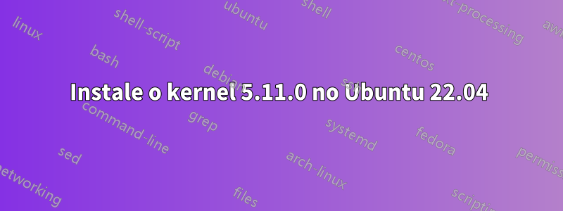 Instale o kernel 5.11.0 no Ubuntu 22.04