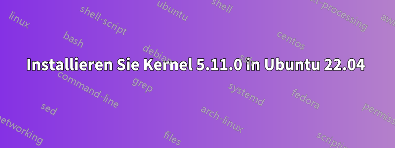 Installieren Sie Kernel 5.11.0 in Ubuntu 22.04