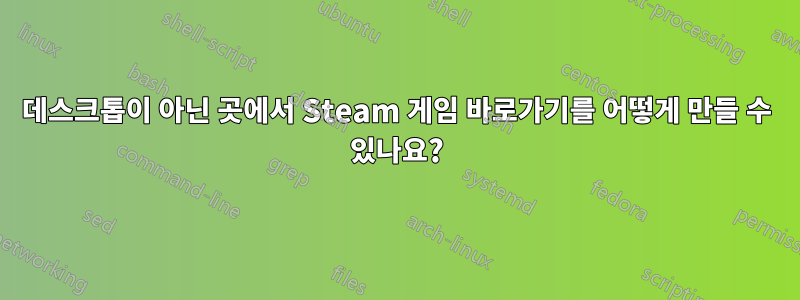 데스크톱이 아닌 곳에서 Steam 게임 바로가기를 어떻게 만들 수 있나요?