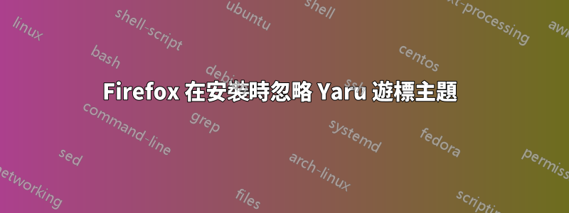 Firefox 在安裝時忽略 Yaru 遊標主題 