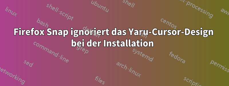 Firefox Snap ignoriert das Yaru-Cursor-Design bei der Installation 