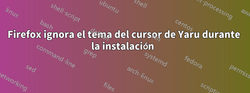 Firefox ignora el tema del cursor de Yaru durante la instalación 