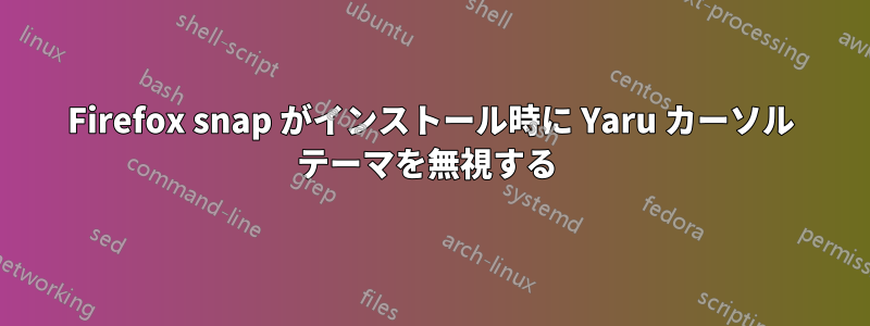 Firefox snap がインストール時に Yaru カーソル テーマを無視する 