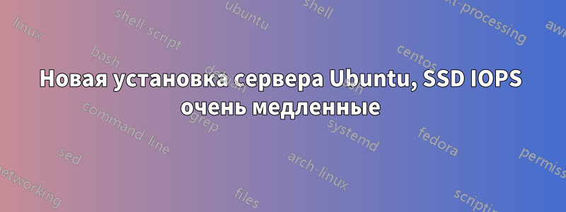 Новая установка сервера Ubuntu, SSD IOPS очень медленные