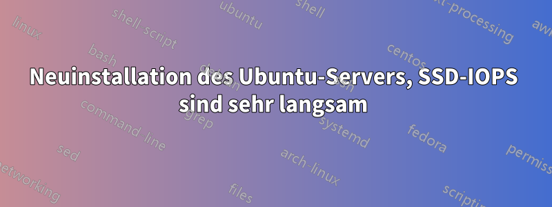 Neuinstallation des Ubuntu-Servers, SSD-IOPS sind sehr langsam