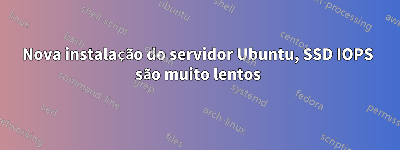 Nova instalação do servidor Ubuntu, SSD IOPS são muito lentos