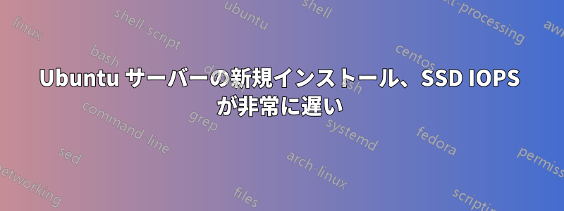 Ubuntu サーバーの新規インストール、SSD IOPS が非常に遅い