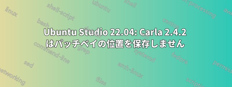 Ubuntu Studio 22.04: Carla 2.4.2 はパッチベイの位置を保存しません