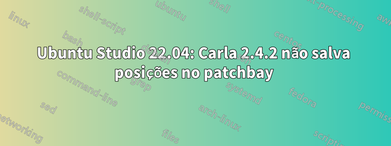 Ubuntu Studio 22.04: Carla 2.4.2 não salva posições no patchbay