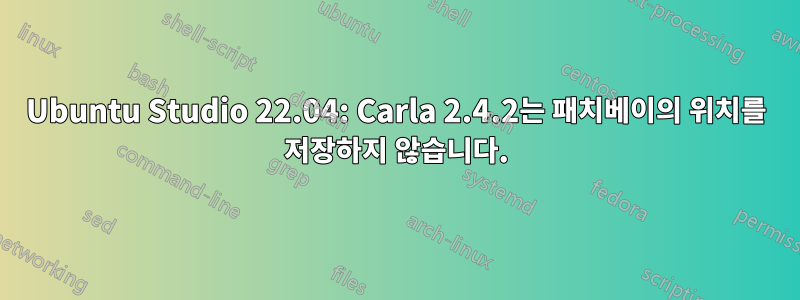 Ubuntu Studio 22.04: Carla 2.4.2는 패치베이의 위치를 ​​저장하지 않습니다.