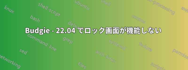 Budgie - 22.04 でロック画面が機能しない