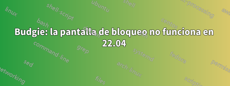 Budgie: la pantalla de bloqueo no funciona en 22.04