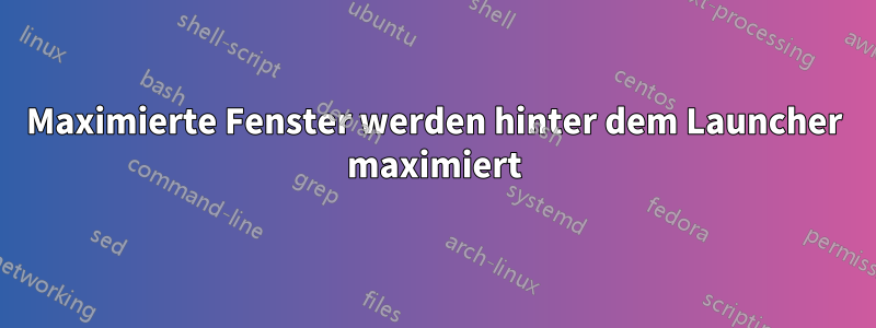 Maximierte Fenster werden hinter dem Launcher maximiert