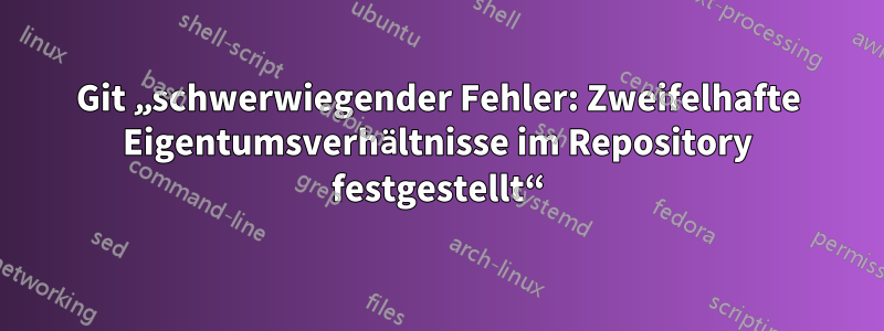 Git „schwerwiegender Fehler: Zweifelhafte Eigentumsverhältnisse im Repository festgestellt“