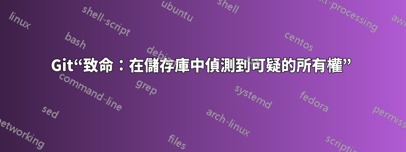 Git“致命：在儲存庫中偵測到可疑的所有權”