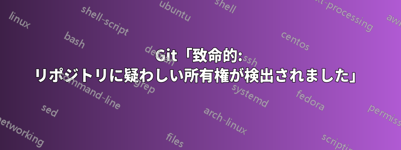 Git「致命的: リポジトリに疑わしい所有権が検出されました」