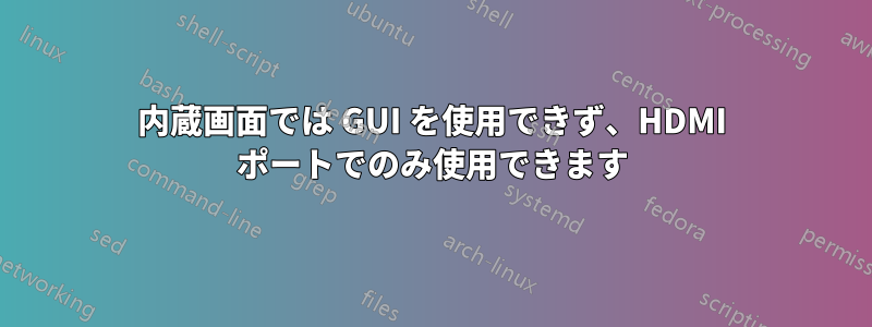 内蔵画面では GUI を使用できず、HDMI ポートでのみ使用できます