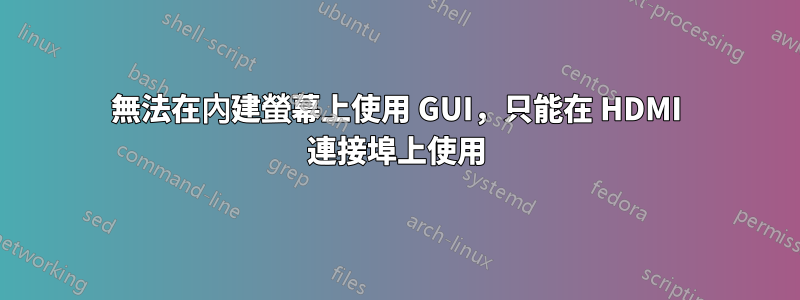 無法在內建螢幕上使用 GUI，只能在 HDMI 連接埠上使用