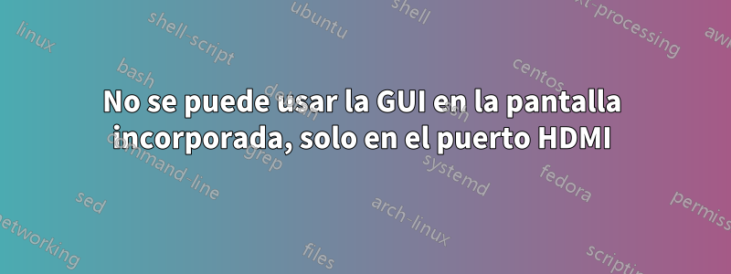 No se puede usar la GUI en la pantalla incorporada, solo en el puerto HDMI