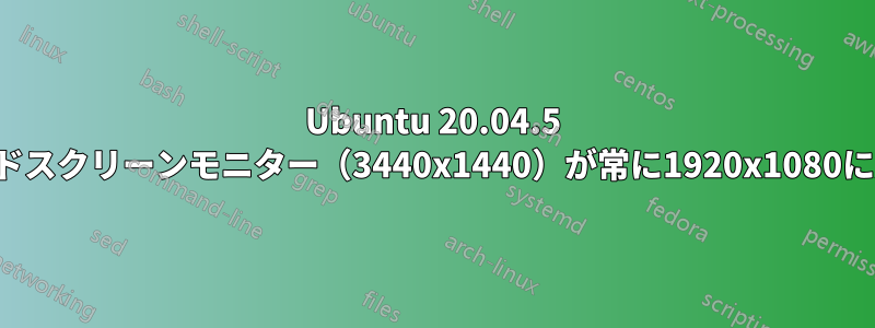 Ubuntu 20.04.5 ワイドスクリーンモニター（3440x1440）が常に1920x1080に戻る