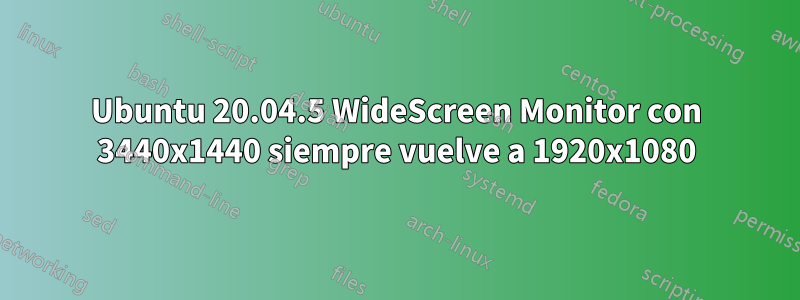 Ubuntu 20.04.5 WideScreen Monitor con 3440x1440 siempre vuelve a 1920x1080