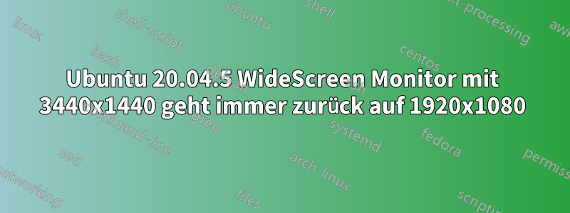 Ubuntu 20.04.5 WideScreen Monitor mit 3440x1440 geht immer zurück auf 1920x1080