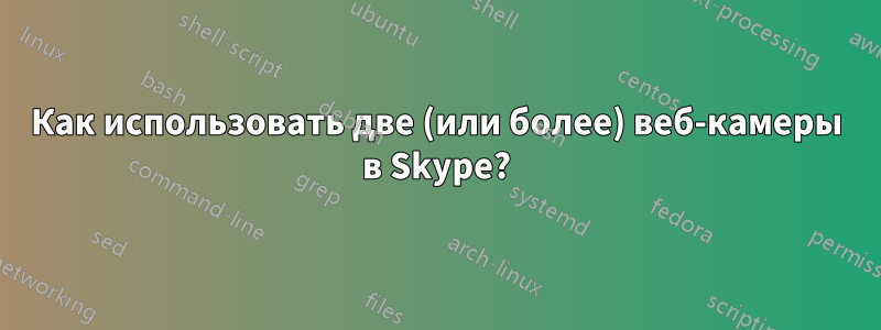 Как использовать две (или более) веб-камеры в Skype?