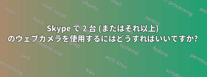 Skype で 2 台 (またはそれ以上) のウェブカメラを使用するにはどうすればいいですか?