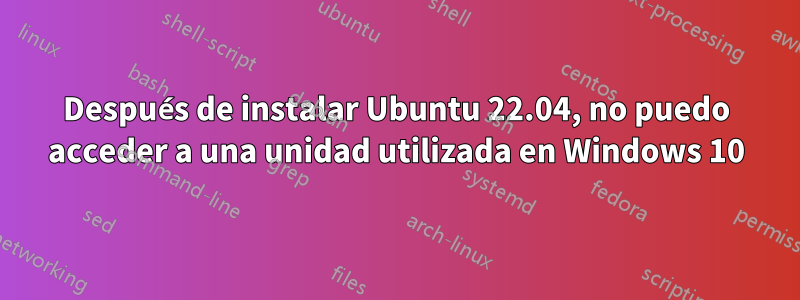 Después de instalar Ubuntu 22.04, no puedo acceder a una unidad utilizada en Windows 10