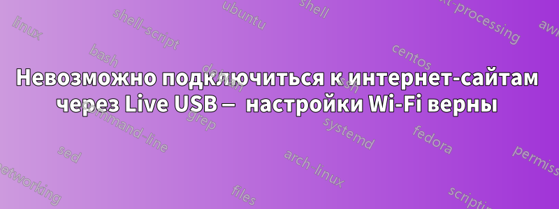 Невозможно подключиться к интернет-сайтам через Live USB — настройки Wi-Fi верны