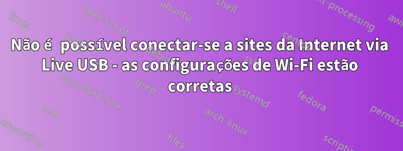 Não é possível conectar-se a sites da Internet via Live USB - as configurações de Wi-Fi estão corretas