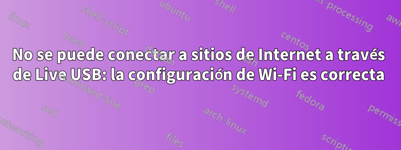 No se puede conectar a sitios de Internet a través de Live USB: la configuración de Wi-Fi es correcta