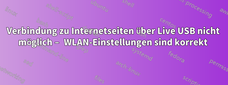 Verbindung zu Internetseiten über Live USB nicht möglich – WLAN-Einstellungen sind korrekt