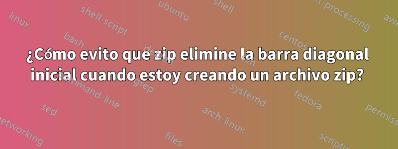 ¿Cómo evito que zip elimine la barra diagonal inicial cuando estoy creando un archivo zip?