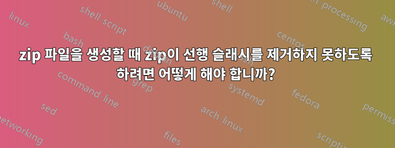 zip 파일을 생성할 때 zip이 선행 슬래시를 제거하지 못하도록 하려면 어떻게 해야 합니까?