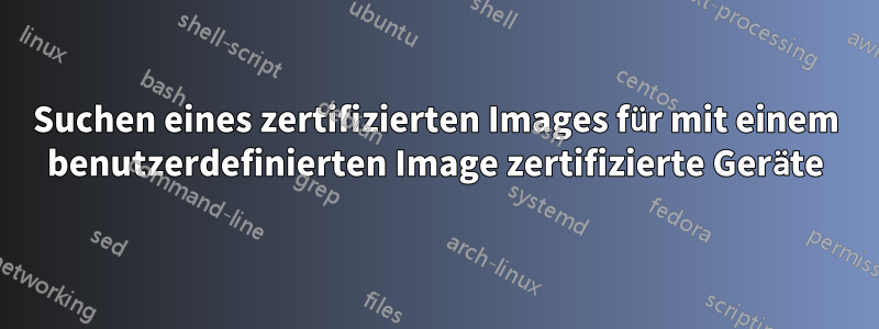 Suchen eines zertifizierten Images für mit einem benutzerdefinierten Image zertifizierte Geräte