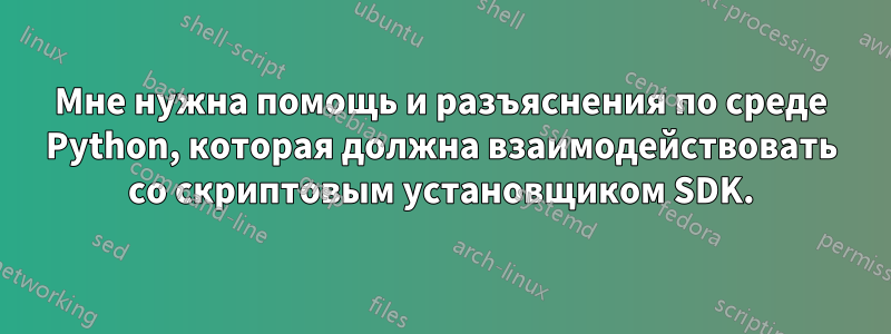 Мне нужна помощь и разъяснения по среде Python, которая должна взаимодействовать со скриптовым установщиком SDK.