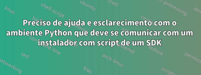 Preciso de ajuda e esclarecimento com o ambiente Python que deve se comunicar com um instalador com script de um SDK